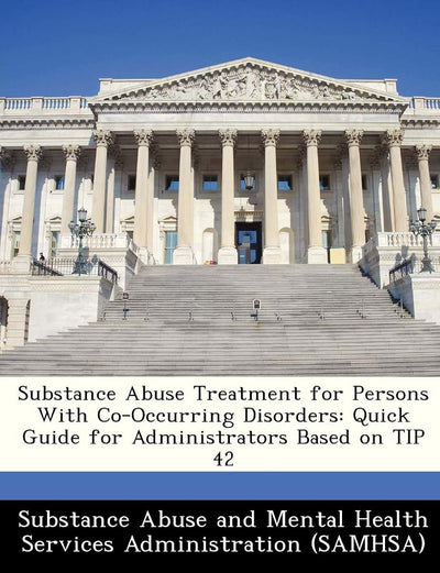 Substance Abuse Treatment for Persons with Co-Occurring Disorders: Quick Guide for Administrators Based on Tip 42