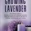 Growing Lavender: The Ultimate Guide to Planting, Growing and Caring for Lavenders along with Making the Most of This Herb in Cooking, Aromatherapy, and Crafting (Grow Your Own Food)