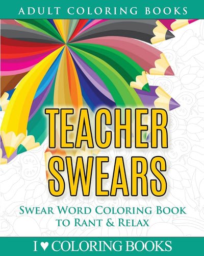Teacher Swears: Swear Word Adult Coloring Book to Rant & Relax (Humorous Coloring Books for Grown Ups)