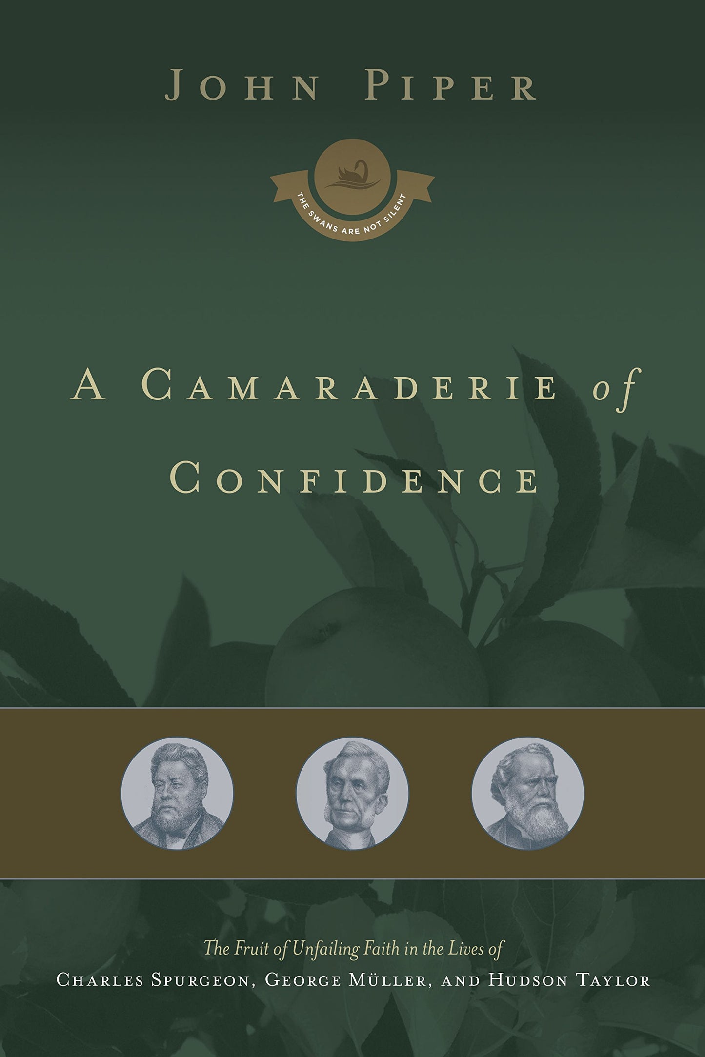 A Camaraderie of Confidence: The Fruit of Unfailing Faith in the Lives of Charles Spurgeon, George Mller, and Hudson Taylor (Volume 7)