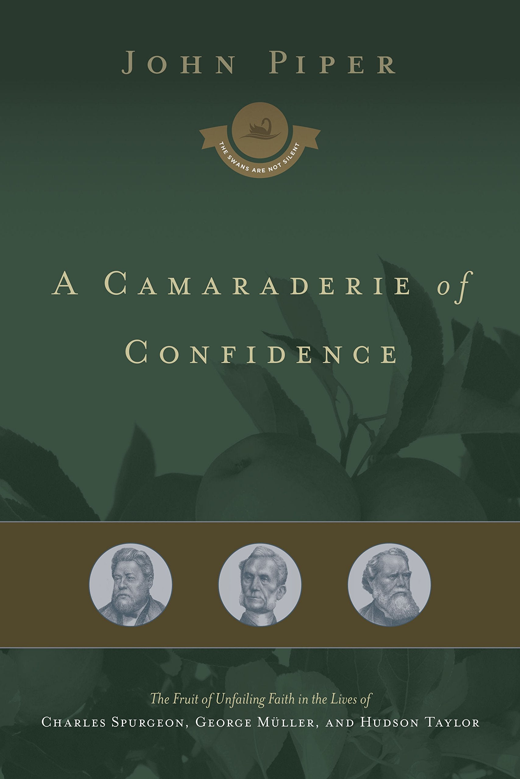 A Camaraderie of Confidence: The Fruit of Unfailing Faith in the Lives of Charles Spurgeon, George Mller, and Hudson Taylor (Volume 7)