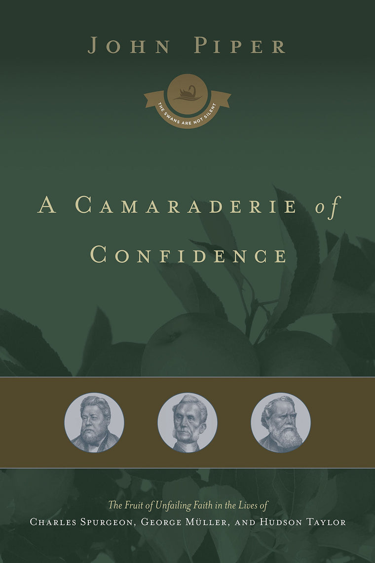 A Camaraderie of Confidence: The Fruit of Unfailing Faith in the Lives of Charles Spurgeon, George Mller, and Hudson Taylor (Volume 7)