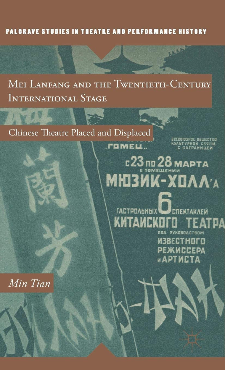 Mei Lanfang and the Twentieth-Century International Stage: Chinese Theatre Placed and Displaced (Palgrave Studies in Theatre and Performance History)