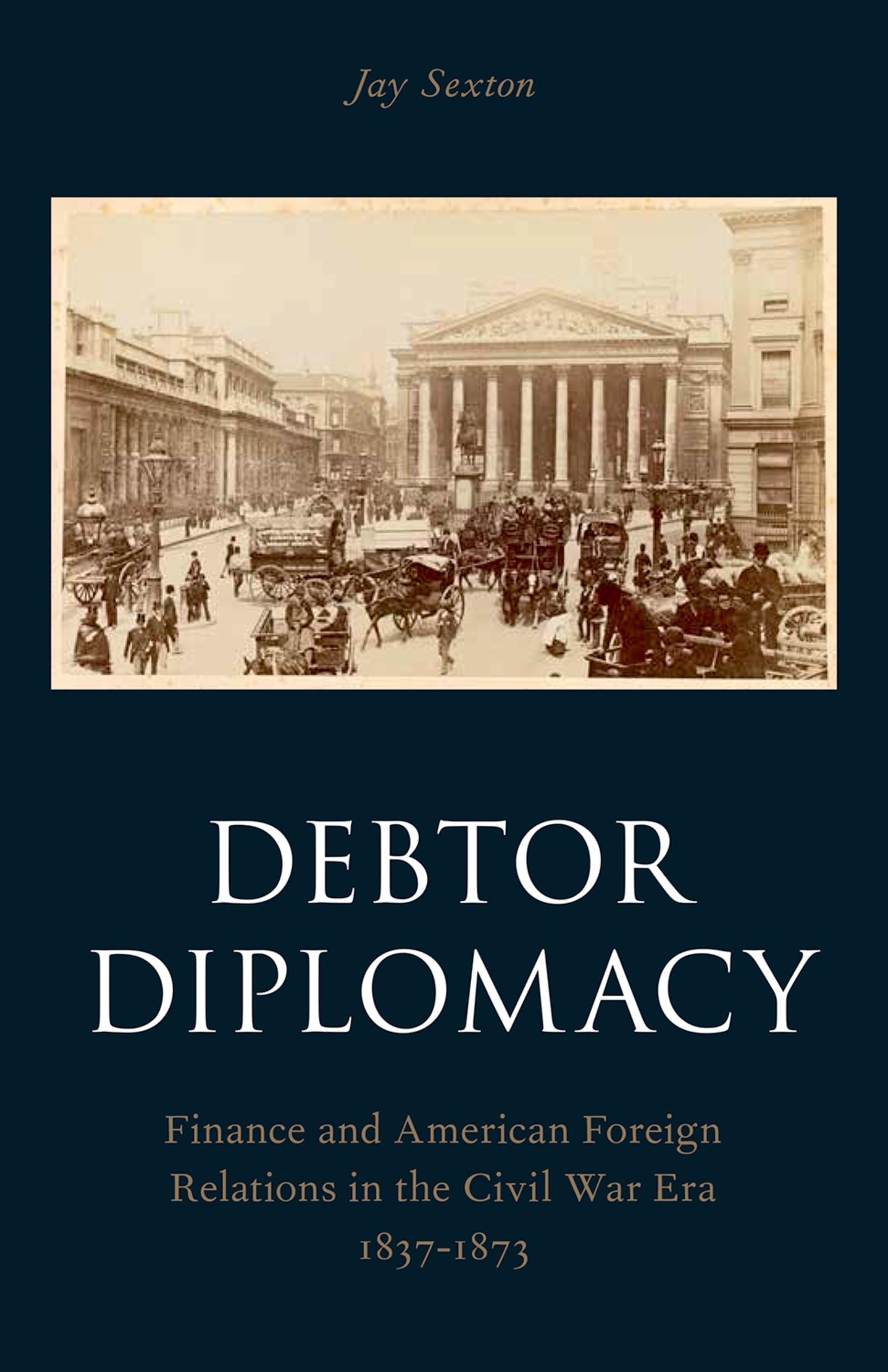 Debtor Diplomacy: Finance and American Foreign Relations in the Civil War Era 1837-1873 (Oxford Historical Monographs)