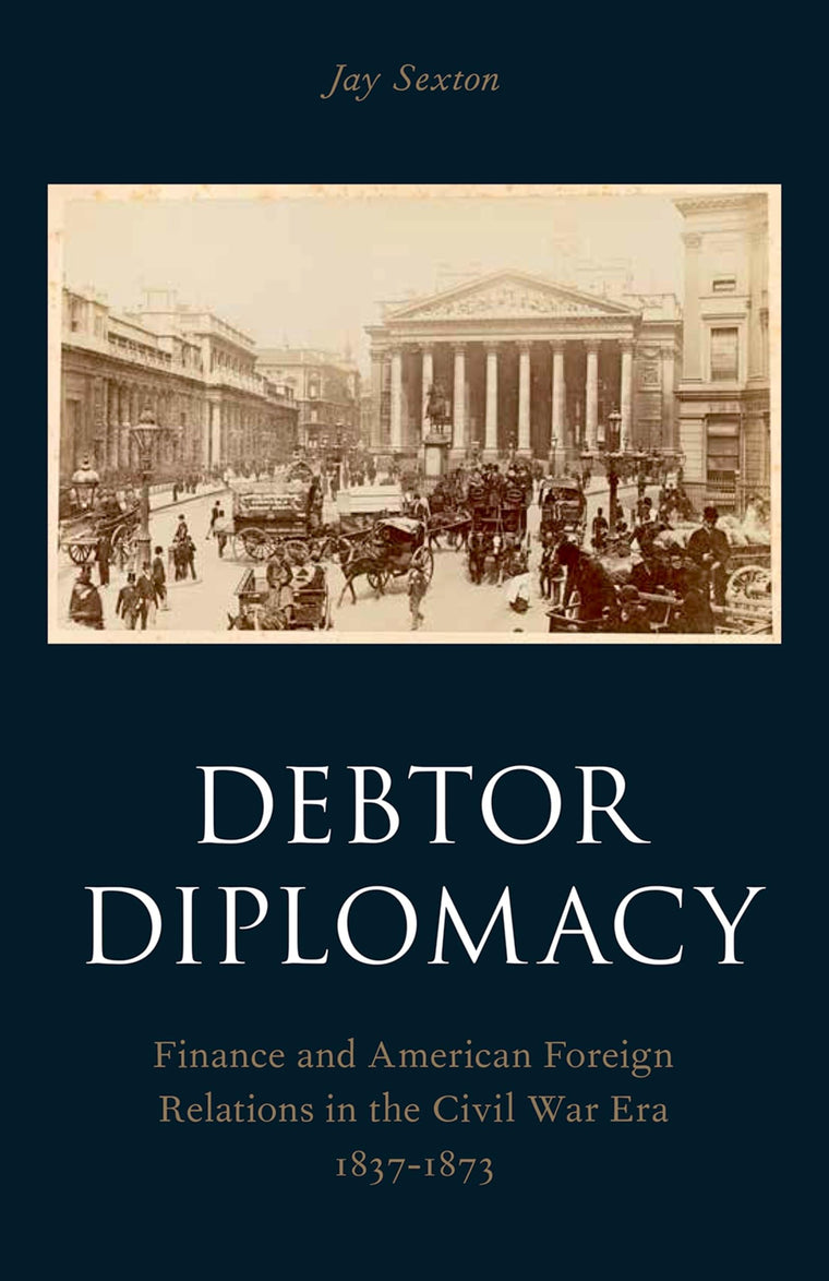 Debtor Diplomacy: Finance and American Foreign Relations in the Civil War Era 1837-1873 (Oxford Historical Monographs)