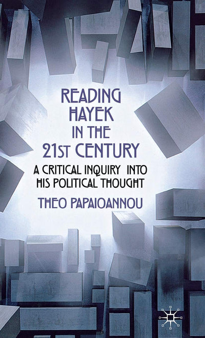 Reading Hayek in the 21st Century: A Critical Inquiry into His Political Thought