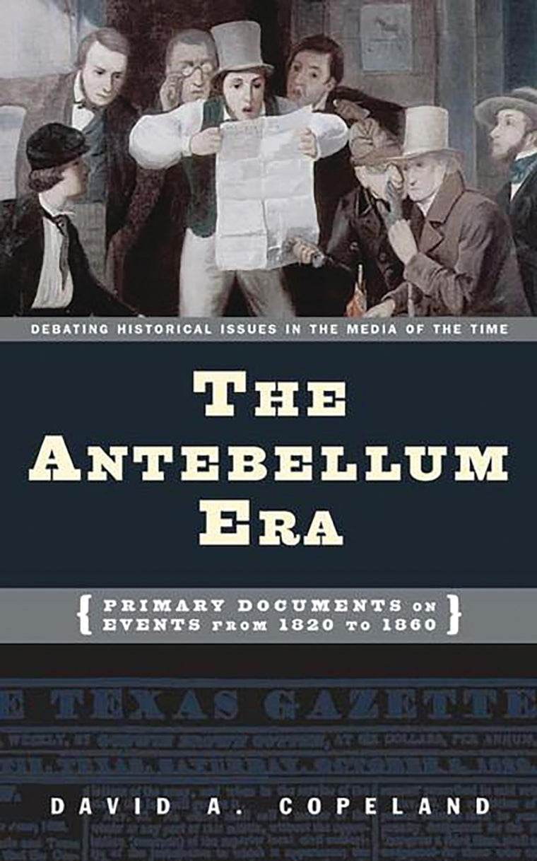 The Antebellum Era: Primary Documents on Events from 1820 to 1860 (Debating Historical Issues in the Media of the Time)