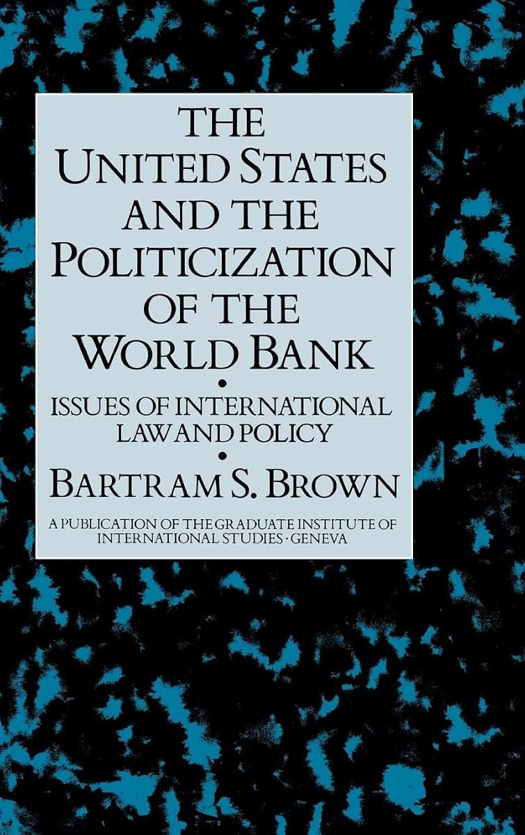 United States and The Politicization of the World Bank: Issues of International Law and Policy (A Publication of the Graduate Institute of International Studies, Geneva)