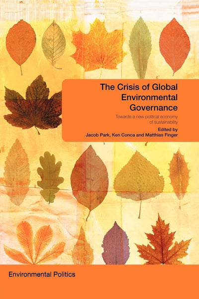 The Crisis of Global Environmental Governance: Towards a New Political Economy of Sustainability (Environmental Politics)