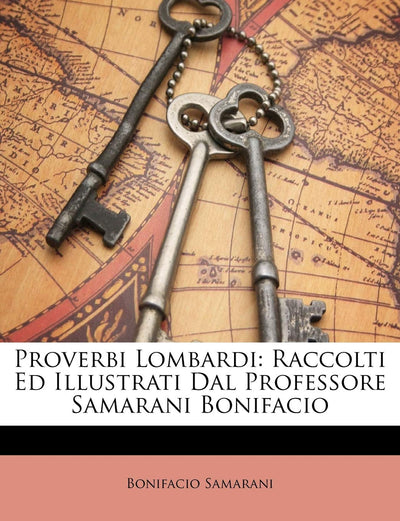 Proverbi Lombardi: Raccolti Ed Illustrati Dal Professore Samarani Bonifacio (English and Italian Edition)