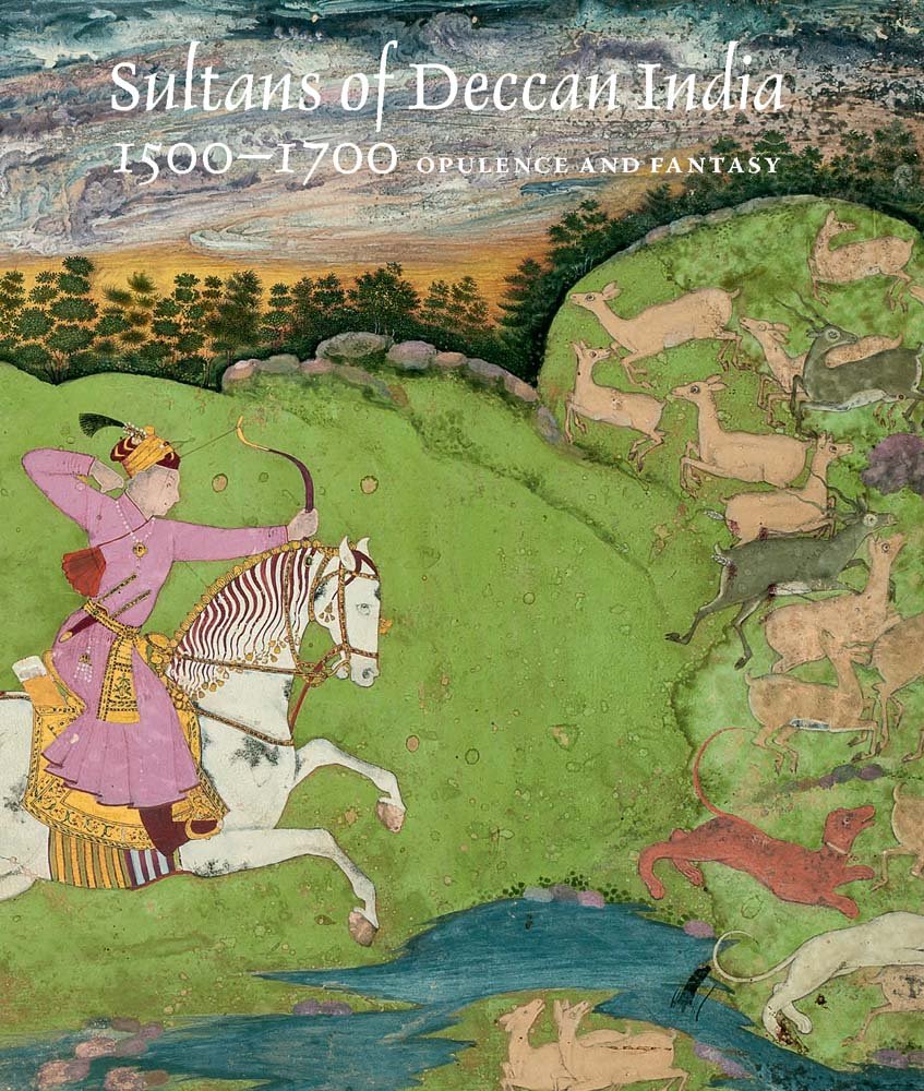 Sultans of Deccan India, 1500-1700: Opulence and Fantasy by