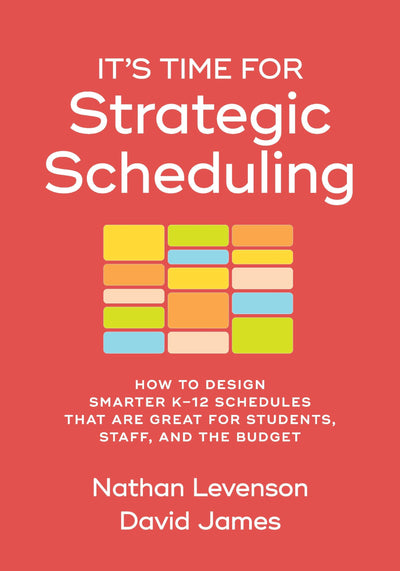 It's Time for Strategic Scheduling: How to Design Smarter K-12 Schedules That Are Great for Students, Staff, and the Budget
