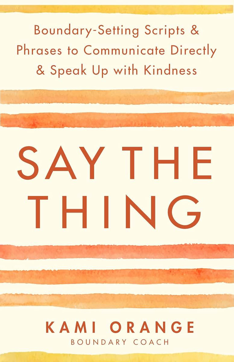 Say the Thing: Boundary-Setting Scripts & Phrases to Communicate Directly & Speak Up with Kindness