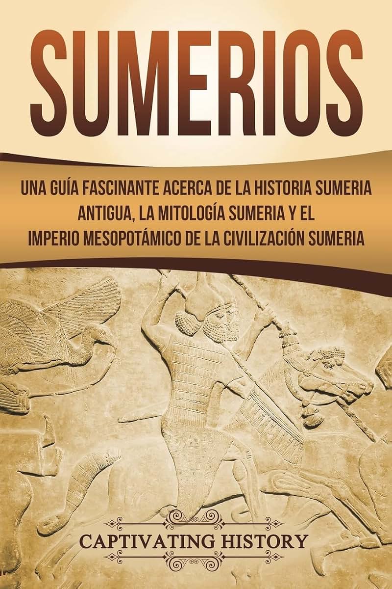 Sumerios: Una guía fascinante acerca de la historia sumeria antigua, la mitología sumeria y el imperio mesopotámico de la civilización sumeria (Libro ... Book Version) (Explorando Mesopotamia)