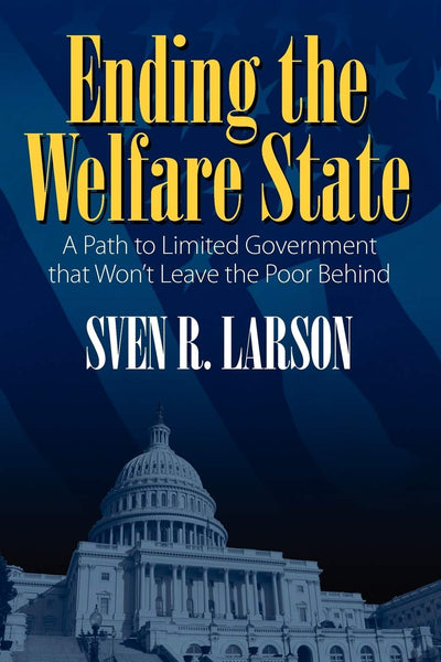 Ending the Welfare State: A Path to Limited Government that Won't Leave the Poor Behind