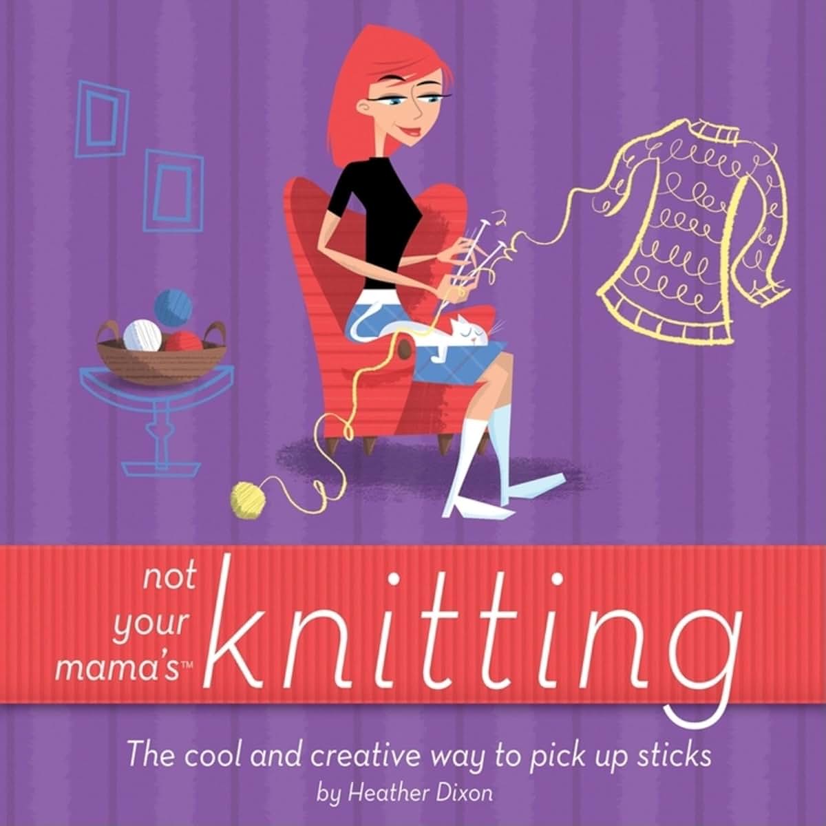 Not Your Mama's Knitting: The Cool and Creative Way to Pick Up Sticks (Not Your Mama's Craft Books)