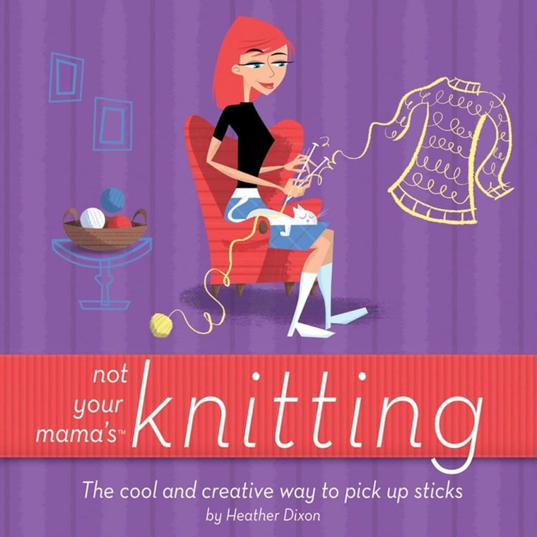 Not Your Mama's Knitting: The Cool and Creative Way to Pick Up Sticks (Not Your Mama's Craft Books)