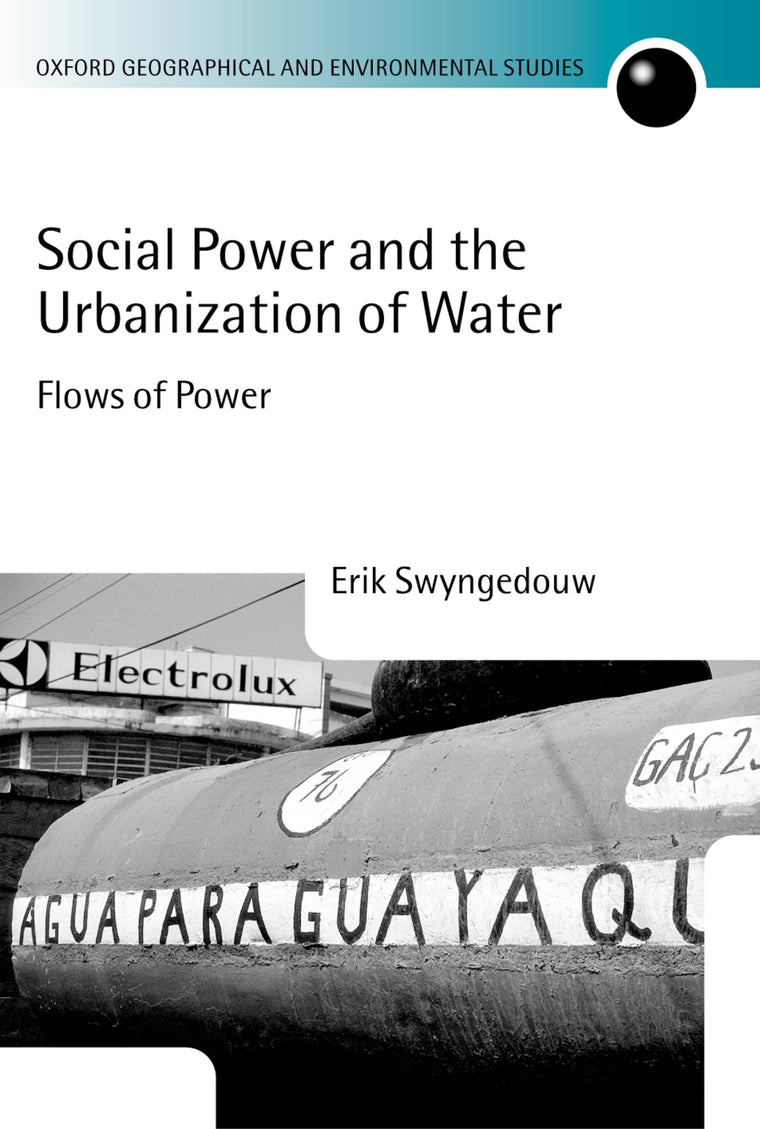 Social Power and the Urbanization of Water: Flows of Power (Oxford Geographical and Environmental Studies Series)