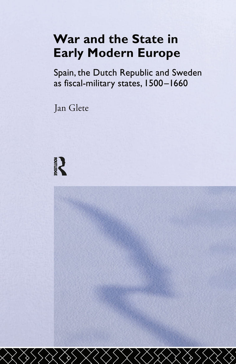 War and the State in Early Modern Europe: Spain, the Dutch Republic and Sweden as Fiscal-Military States (Warfare and History)