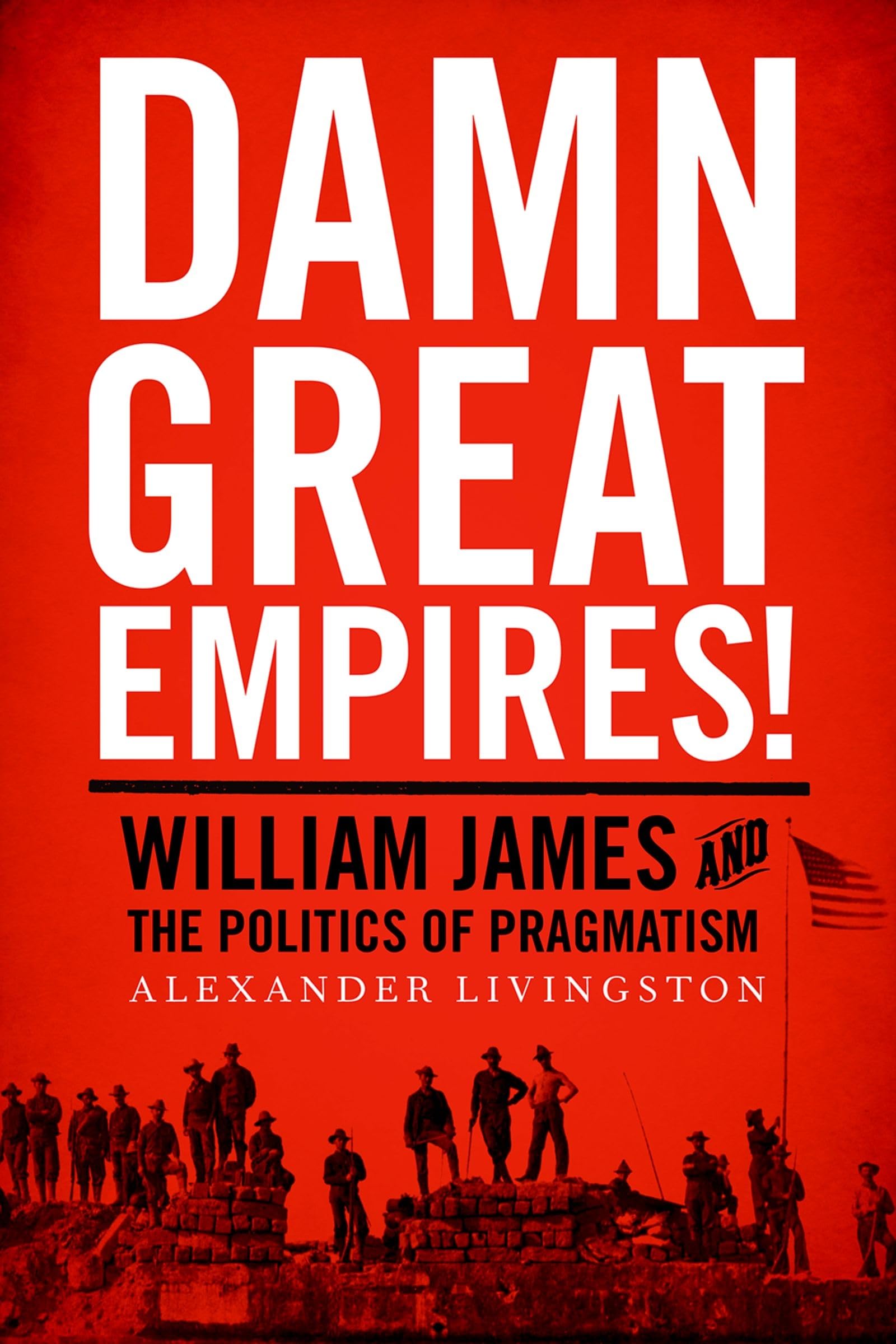 Damn Great Empires!: William James and the Politics of Pragmatism
