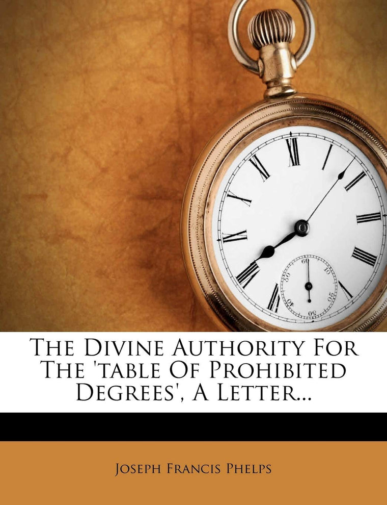 The Divine Authority for the 'table of Prohibited Degrees', a Letter...