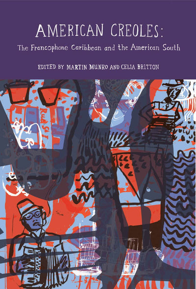 American Creoles: The Francophone Caribbean and the American South (Francophone Postcolonial Studies LUP)