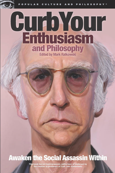 Curb Your Enthusiasm and Philosophy: Awaken the Social Assassin Within (Popular Culture and Philosophy, 69)