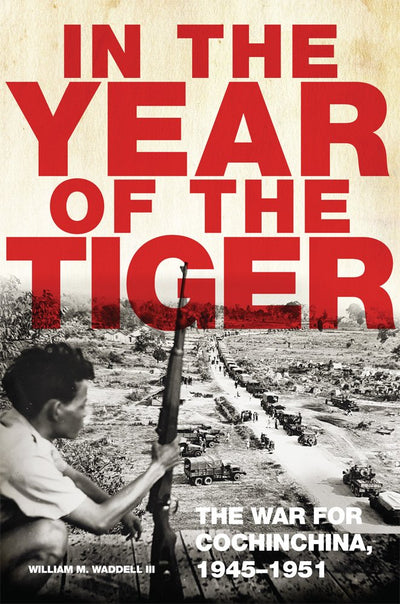 In the Year of the Tiger: The War for Cochinchina, 1945-1951 (Volume 62) (Campaigns and Commanders Series)
