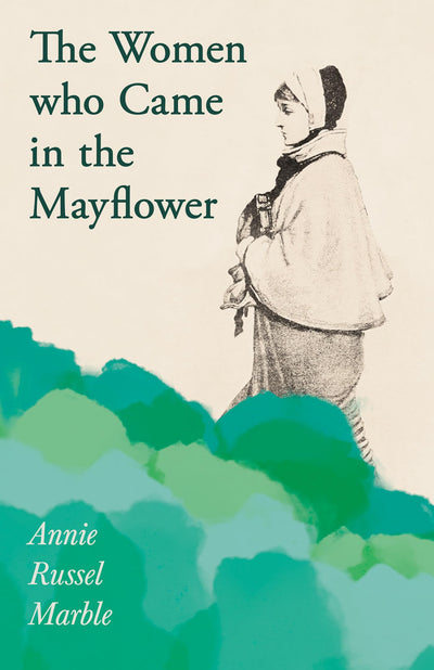 The Women who Came in the Mayflower: Including the Excerpt 'Women Pioneers' by Mrs John A. Logan