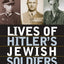 Lives of Hitler's Jewish Soldiers: Untold Tales of Men of Je