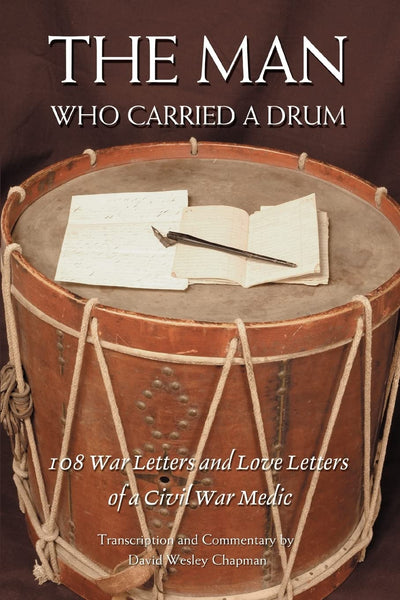 THE MAN WHO CARRIED A DRUM: 108 War Letters and Love Letters of a Civil War Medic