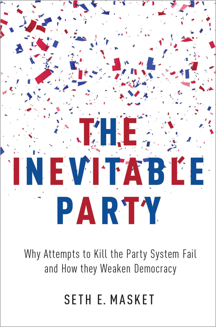 The Inevitable Party: Why Attempts to Kill the Party System Fail and How they Weaken Democracy