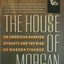 The House of Morgan: An American Banking Dynasty and the Ris