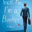 Trust Me, I'm a Banker: A Novel