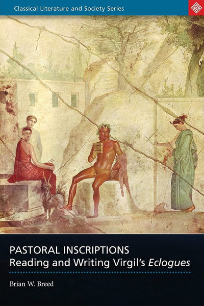 Pastoral Inscriptions: Reading and Writing Virgil's Eclogues (Classical Literature and Society)