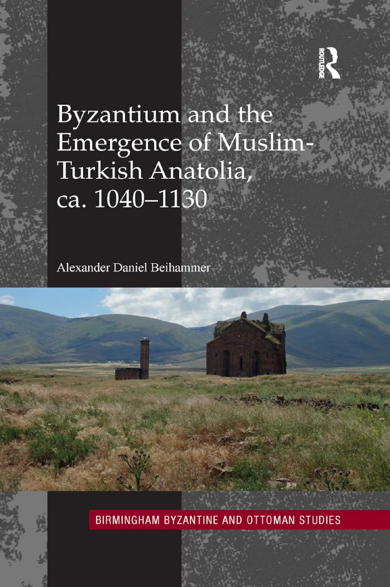 Byzantium and the Emergence of Muslim-Turkish Anatolia, ca. 1040-1130 (Birmingham Byzantine and Ottoman Studies)