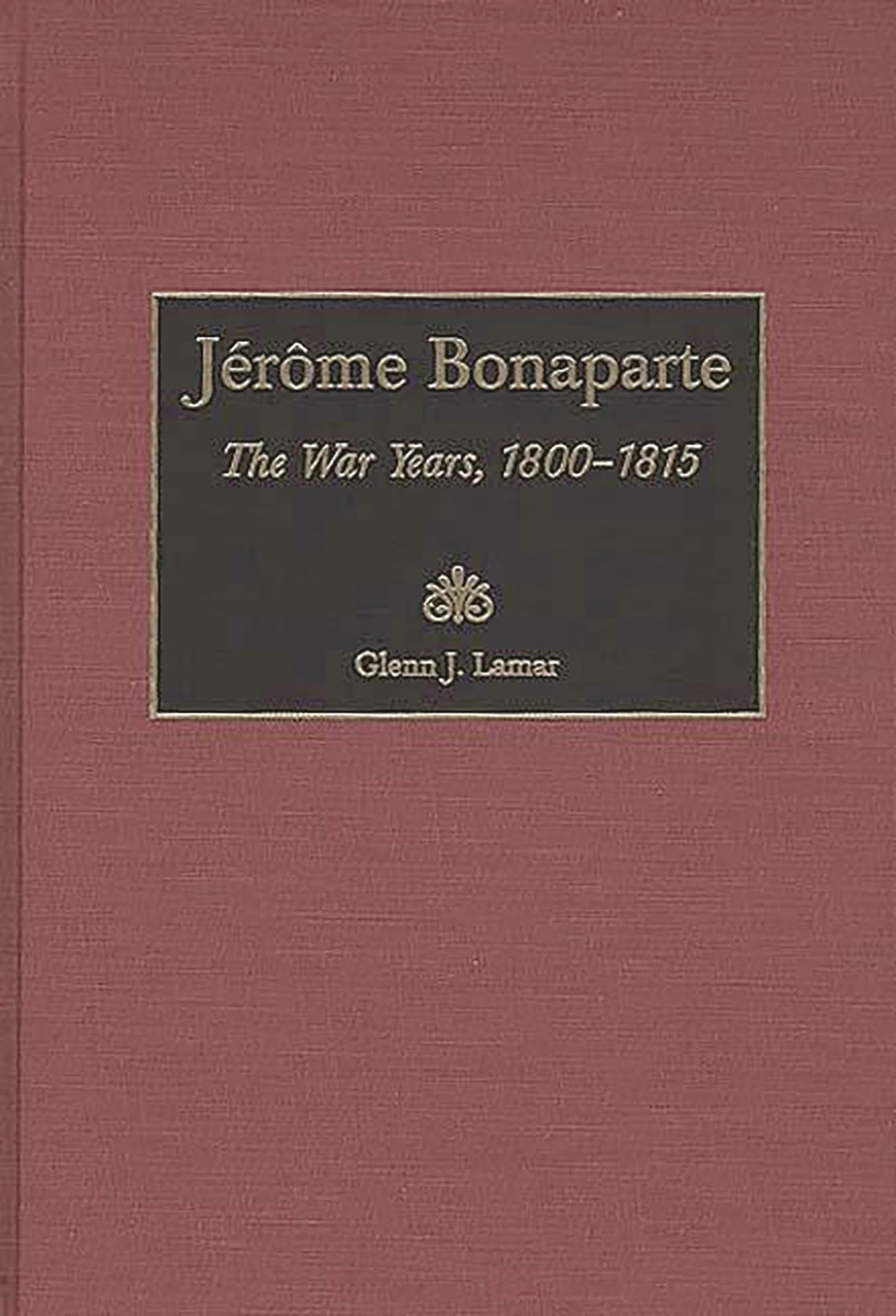 Jerome Bonaparte: The War Years, 1800-1815 (Contributions in Military Studies)