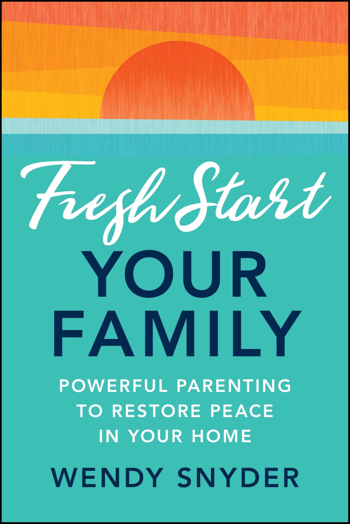 Fresh Start Your Family: Powerful Parenting to Restore Peace in Your Home