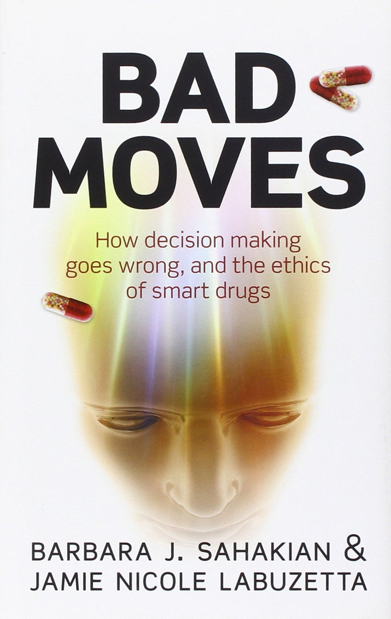 Bad Moves: How decision making goes wrong, and the ethics of smart drugs