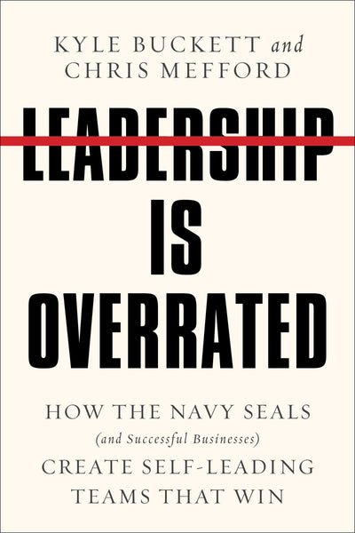 Leadership Is Overrated: How the Navy SEALs (and Successful Businesses) Create Self-Leading Teams That Win