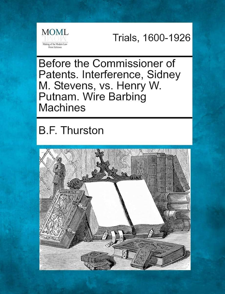 Before the Commissioner of Patents. Interference, Sidney M. Stevens, vs. Henry W. Putnam. Wire Barbing Machines