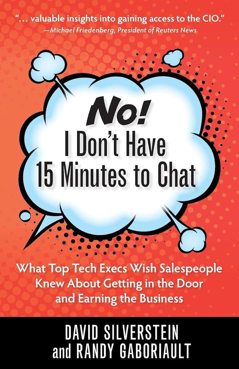 No! I Don't Have 15 Minutes to Chat: What Top Tech Execs Wish Salespeople Knew About Getting in the Door and Earning the Business