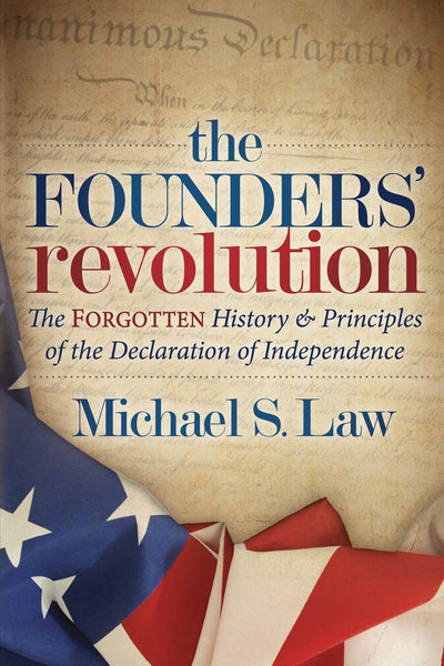 The Founders Revolution: The Forgotten History and Principles of the Declaration of Independence
