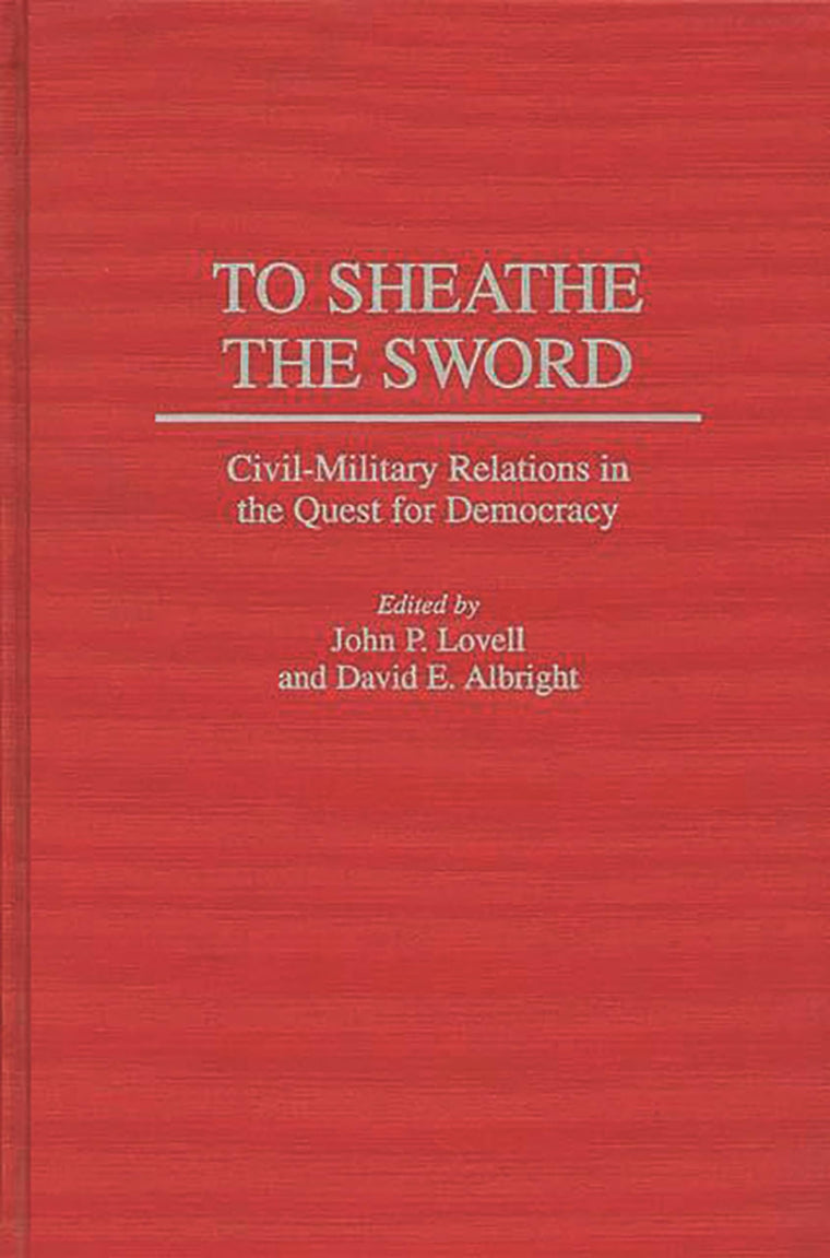 To Sheathe the Sword: Civil-Military Relations in the Quest for Democracy (Contributions in Political Science)