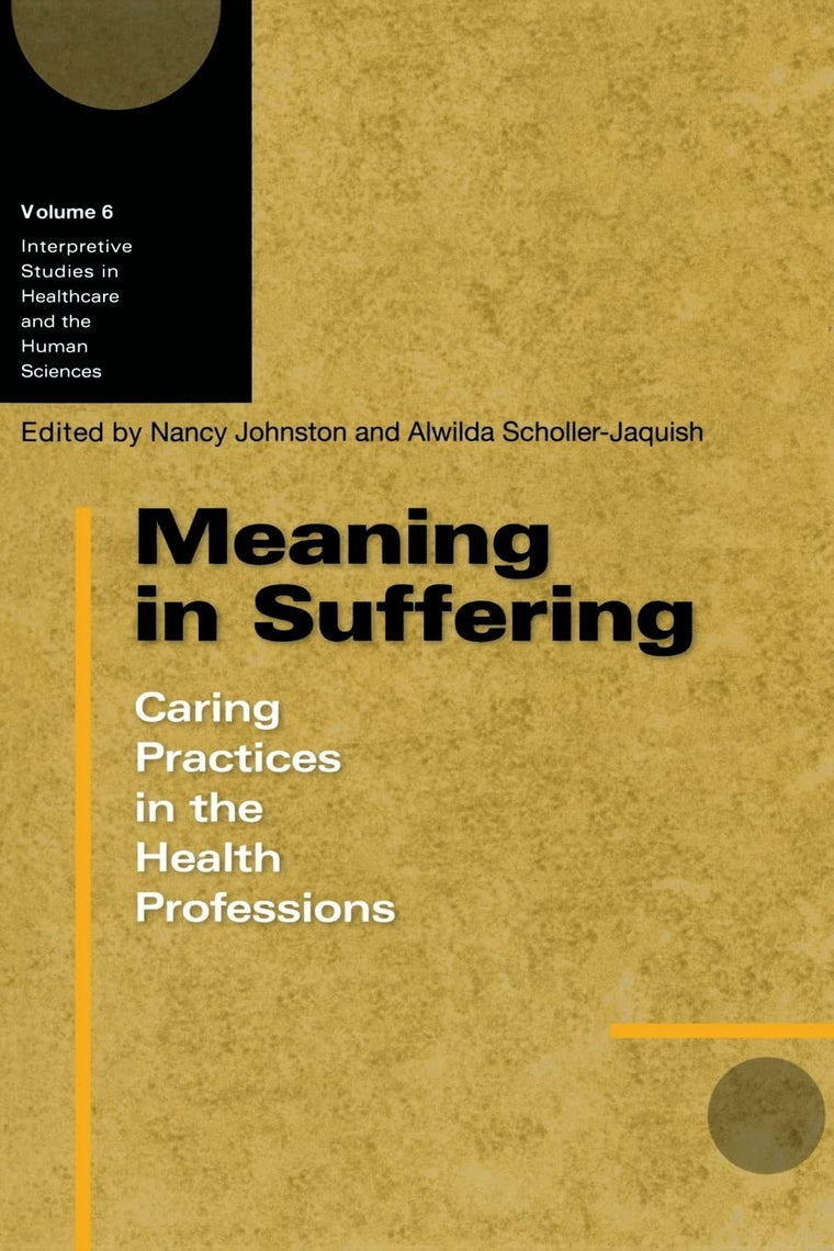 Meaning in Suffering: Caring Practices in the Health Professions (Volume 6) (Interpretive Studies in Healthcare and the Human Sciences)