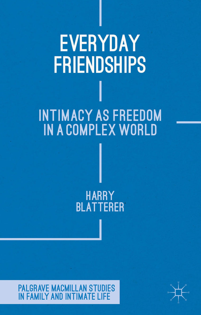 Everyday Friendships: Intimacy as Freedom in a Complex World (Palgrave Macmillan Studies in Family and Intimate Life)