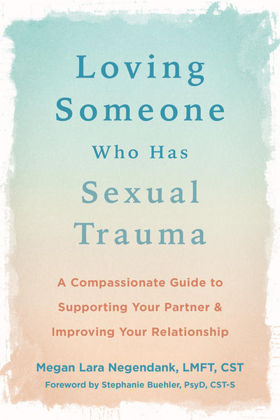 Loving Someone Who Has Sexual Trauma: A Compassionate Guide to Supporting Your Partner and Improving Your Relationship (The New Harbinger Loving Someone Series)