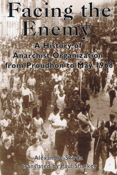Facing the Enemy: A History of Anarchist Organisation from Proudhon to May 1968