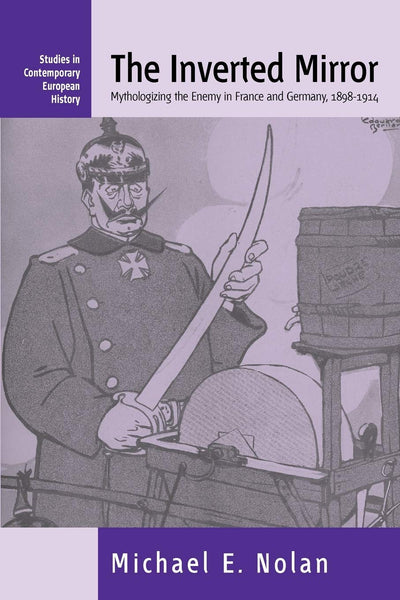 The Inverted Mirror: Mythologizing the Enemy in France and Germany, 1898-1914 (Studies in Contemporary European History, 2)