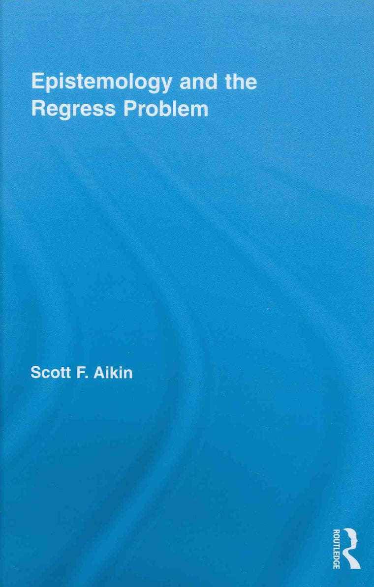 Epistemology and the Regress Problem (Routledge Studies in Contemporary Philosophy)